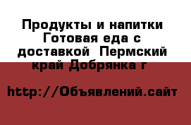 Продукты и напитки Готовая еда с доставкой. Пермский край,Добрянка г.